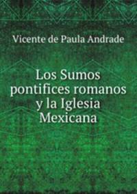 Los Sumos pontifices romanos y la Iglesia Mexicana