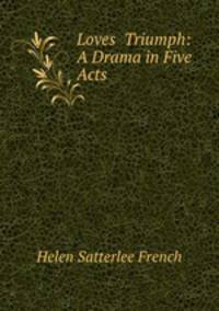 Loves? Triumph: A Drama in Five Acts .