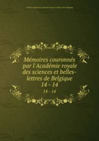Mmoires couronns par l`Acadmie royale des sciences et belles-lettres de Belgique. 14 - 14