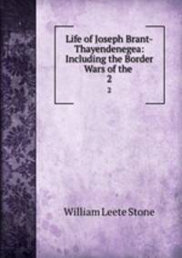 Life of Joseph Brant-Thayendenegea: Including the Border Wars of the .. 2
