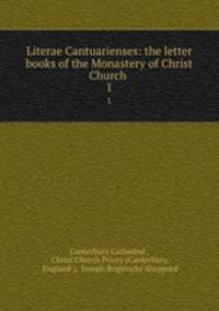 Literae Cantuarienses: the letter books of the Monastery of Christ Church .. 1