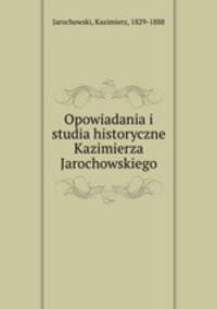 Opowiadania i studia historyczne Kazimierza Jarochowskiego