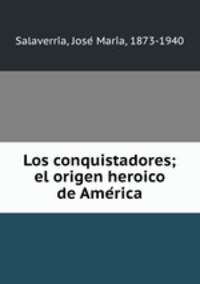 Los conquistadores; el origen heroico de Ame?rica