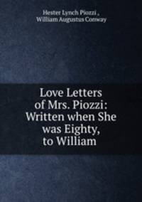 Love Letters of Mrs. Piozzi: Written when She was Eighty, to William .