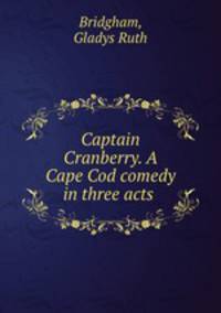 Captain Cranberry. A Cape Cod comedy in three acts