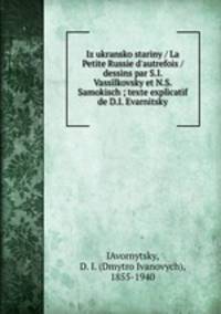 Iz ukransko stariny / La Petite Russie d`autrefois / dessins par S.I. Vassilkovsky et N.S. Samokisch ; texte explicatif de D.I. Evarnitsky