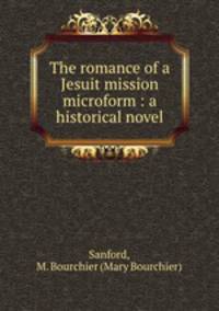 The romance of a Jesuit mission microform : a historical novel