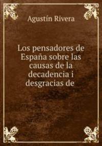 Los pensadores de Espana sobre las causas de la decadencia i desgracias de .