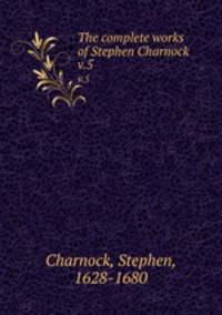The complete works of Stephen Charnock. v.5