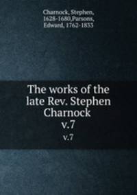 The works of the late Rev. Stephen Charnock .. v.7