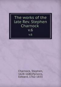 The works of the late Rev. Stephen Charnock .. v.6