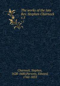 The works of the late Rev. Stephen Charnock .. v.5