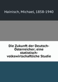 Die Zukunft der Deutsch-Osterreicher; eine statistisch- volkswirtschaftliche Studie