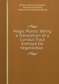 Magic Plants: Being a Translation of a Curious Tract Entitled De Vegetalibus .