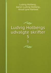 Ludvig Holbergs udvalgte skrifter. 5