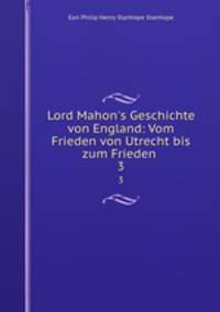 Lord Mahon`s Geschichte von England: Vom Frieden von Utrecht bis zum Frieden .. 3