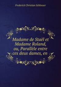Madame de Stael et Madame Roland, ou, Parallele entre ces deux dames, en .