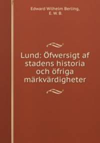 Lund: Ofwersigt af stadens historia och ofriga markvardigheter