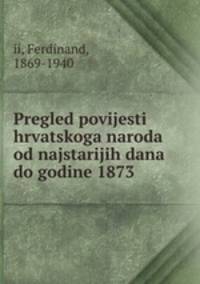 Pregled povijesti hrvatskoga naroda od najstarijih dana do godine 1873