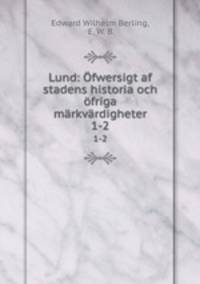 Lund: fwersigt af stadens historia och friga mrkvrdigheter. 1-2