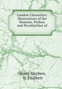 London Characters: Illustrations of the Humour, Pathos, and Peculiarities of .