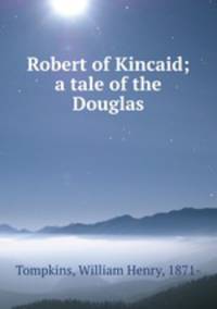 Robert of Kincaid; a tale of the Douglas