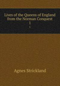 Lives of the Queens of England from the Norman Conquest. 1