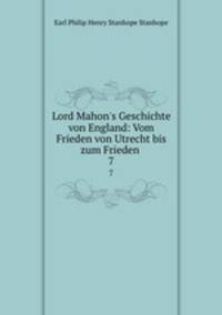 Lord Mahon`s Geschichte von England: Vom Frieden von Utrecht bis zum Frieden .. 7