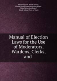 Manual of Election Laws for the Use of Moderators, Wardens, Clerks, and .