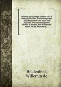 Relation de la pompe funebre faite a Nancy le dix-neuf avril mil sept cent : aux obseques de tres-haut, tres-puissant & tres-excellent prince Charles V. du nom, duc de Lorraine & de Bar, roy de Hierusalem, &c