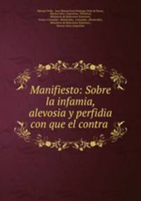 Manifiesto: Sobre la infamia, alevosia y perfidia con que el contra .