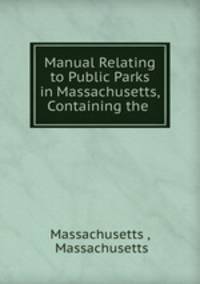 Manual Relating to Public Parks in Massachusetts, Containing the .