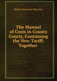 The Manual of Costs in County Courts, Containing the New Tariff: Together .