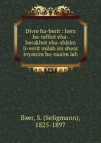 Divre ha-berit : hem ha-tefilot eha-berakhot eha-shirim li-verit milah im shear inyanim ha-naaim lah