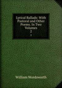Lyrical Ballads: With Pastoral and Other Poems. In Two Volumes.. 2