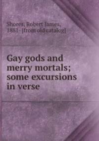Gay gods and merry mortals; some excursions in verse
