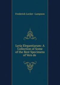 Lyria Elegantiarum: A Collection of Some of the Best Specimens of Vers de .