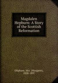 Magdalen Hepburn: A Story of the Scottish Reformation
