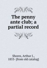 The penny ante club; a partial record