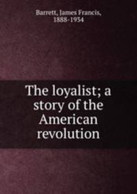 The loyalist; a story of the American revolution