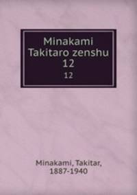 Minakami Takitaro zenshu. 12