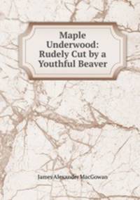 Maple Underwood: Rudely Cut by a Youthful Beaver