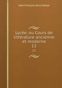 Lyce, ou Cours de littrature ancienne et moderne. 12