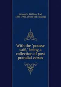 With the "pousse caf," being a collection of post prandial verses