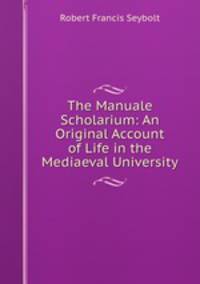 The Manuale Scholarium: An Original Account of Life in the Mediaeval University