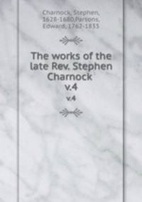 The works of the late Rev. Stephen Charnock .. v.4