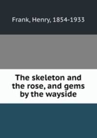 The skeleton and the rose, and gems by the wayside
