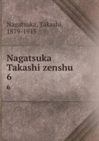 Nagatsuka Takashi zenshu. 6
