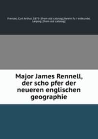 Major James Rennell, der scho?pfer der neueren englischen geographie
