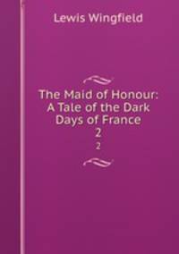 The Maid of Honour: A Tale of the Dark Days of France. 2